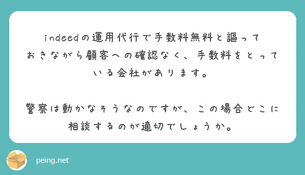 indeedの運用代行で手数料無料と謳っておきながら顧客への確認なく、手数料をとっている会社があります。

警察は動かなそうなのですが、この場合どこに相談するのが適切でしょうか。