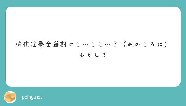 将棋淫夢全盛期どこ ここ あのころに もどして Peing 質問箱