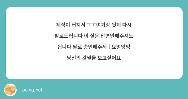 계정이 터져서 ㅜㅜ여기랑 뒷계 다시 팔로드립니다 이 질문 답변안해주셔도 됩니다 팔로 승인해주세ㅣ요엉엉엉 당신의 갓썰을 보고싶어요