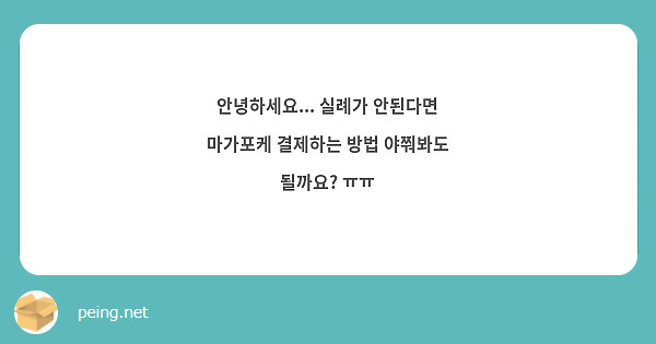 안녕하세요... 실례가 안된다면 마가포케 결제하는 방법 야쭤봐도 될까요? ㅠㅠ