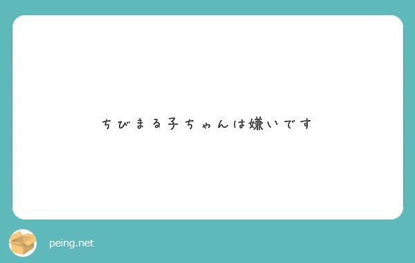 ちびまる子ちゃんは嫌いです Peing 質問箱