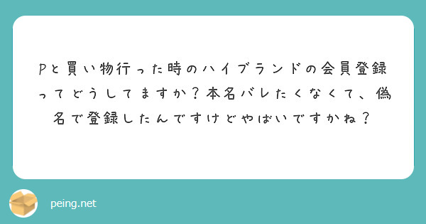 Pと買い物行った時のハイブランドの会員登録ってどうしてますか？本名バレたくなくて、偽名で登録したんですけどやばいですかね？
