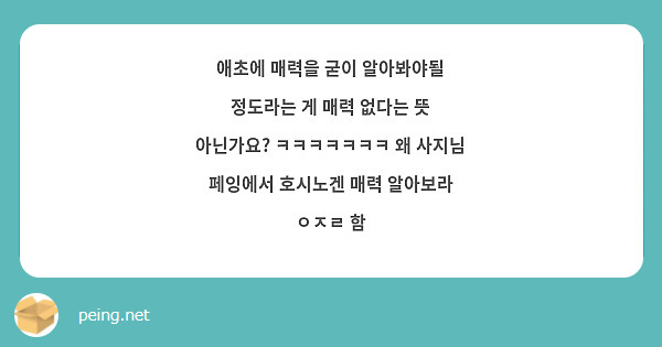 애초에 매력을 굳이 알아봐야될 정도라는 게 매력 없다는 뜻 아닌가요? ㅋㅋㅋㅋㅋㅋㅋ 왜 사지님 | Peing -질문함-