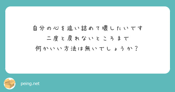 自分の心を追い詰めて壊したいです
二度と戻れないところまで
何かいい方法は無いでしょうか？　