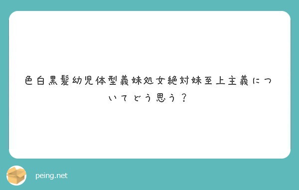 色白黒髪幼児体型義妹処女絶対妹至上主義についてどう思う Peing 質問箱