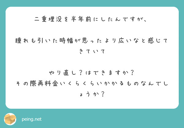 二重埋没を半年前にしたんですが、

腫れも引いた時幅が思ったより広いなと感じてきていて

やり直し？はできますか？
その際再料金いくらくらいかかるものなんでしょうか？