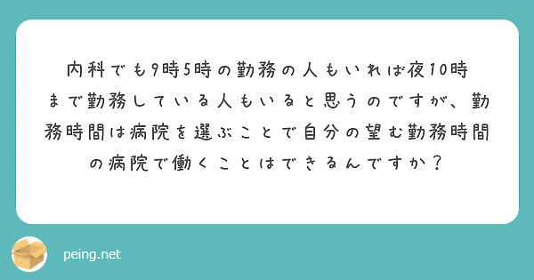 内科でも9時5時の勤務の人もいれば夜10時まで勤務している人もいると思うのですが、勤務時間は病院を選ぶことで自分の望む勤務時間の病院で働くことはできるんですか？
