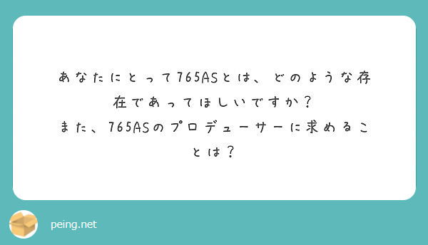 あなたにとって765ASとは、どのような存在であってほしいですか？
また、765ASのプロデューサーに求めることは？