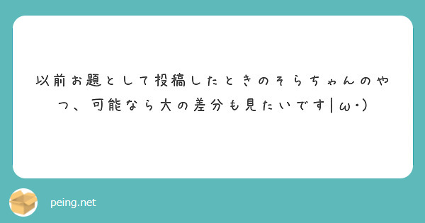 以前お題として投稿したときのそらちゃんのやつ、可能なら大の差分も見たいです|ω･)