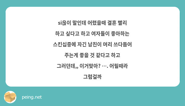 Si읁이 말인데 어렸을때 결혼 빨리 하고 싶다고 하고 여자들이 좋아하는 스킨십중에 자긴 남친이 머리 Peing 質問箱