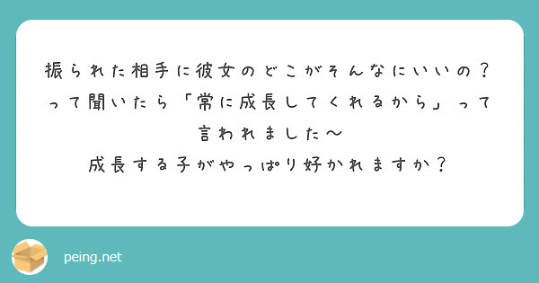 振られた相手に彼女のどこがそんなにいいの って聞いたら 常に成長してくれるから って言われました Peing 質問箱