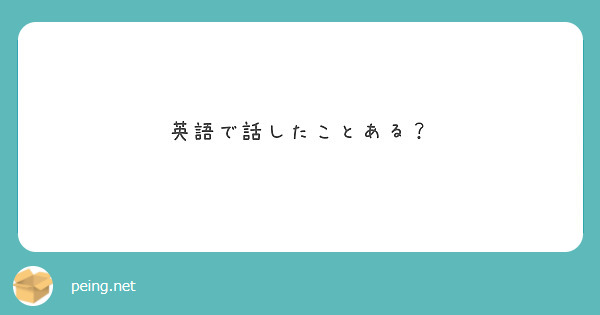 英語で話したことある？ Peing 質問箱