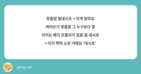 맞춤법 힘내시오 < 이게 맞아요 띄어쓰기 맞춤법 그 누구보다 잘 지키는 애가 모를리가 없음 힘 내시호 | Peing -질문함- 맞춤법 힘내시오 < 이게 맞아요 띄어쓰기 맞춤법 그 누구보다 잘 지키는 애가 모를리가 없음 힘 내시호 | Peing -질문함-