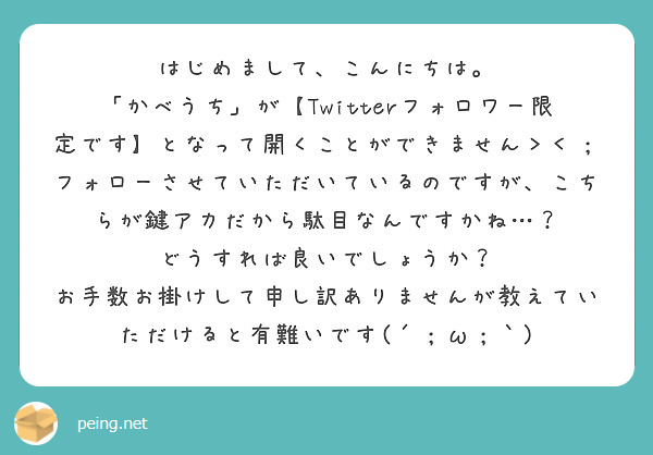 はじめまして こんにちは かべうち が Twitterフォロワー限定です となって開くことができません Peing 質問箱