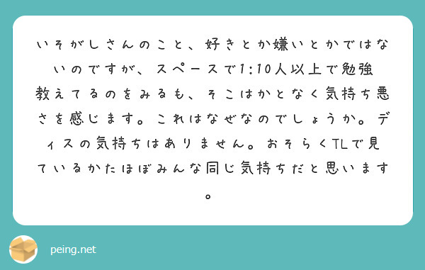 いそがしさんのこと、好きとか嫌いとかではないのですが、スペースで1 10人以上で勉強教えてるのをみるも、そこはか Peing 質問箱