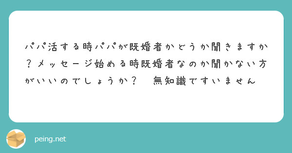 パパ活する時パパが既婚者かどうか聞きますか？メッセージ始める時既婚者なのか聞かない方がいいのでしょうか？💦無知識ですいません😰