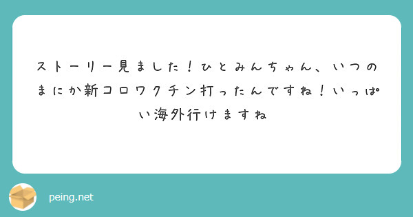 ストーリー見ました！ひとみんちゃん、いつのまにか新コロワクチン打ったんですね！いっぱい海外行けますね♡