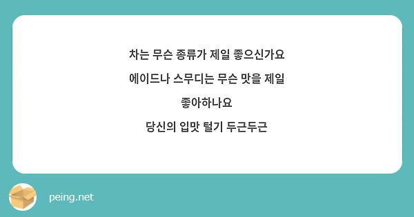 차는 무슨 종류가 제일 좋으신가요
에이드나 스무디는 무슨 맛을 제일 좋아하나요
당신의 입맛 털기 두근두근