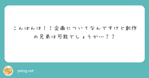 こんばんは！！企画についてなんですけど創作の兄弟は可能でしょうか…？？