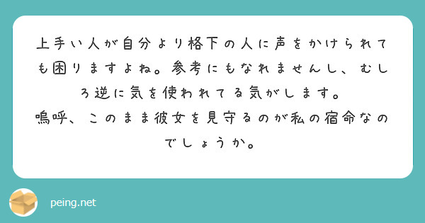 上手い人が自分より格下の人に声をかけられても困りますよね。参考にもなれませんし、むしろ逆に気を使われてる気がします。
嗚呼、このまま彼女を見守るのが私の宿命なのでしょうか。