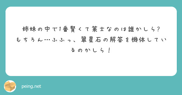 姉妹の中で1番賢くて策士なのは誰かしら? 
もちろん…ふふっ、翠星石の解答を機体しているのかしら！