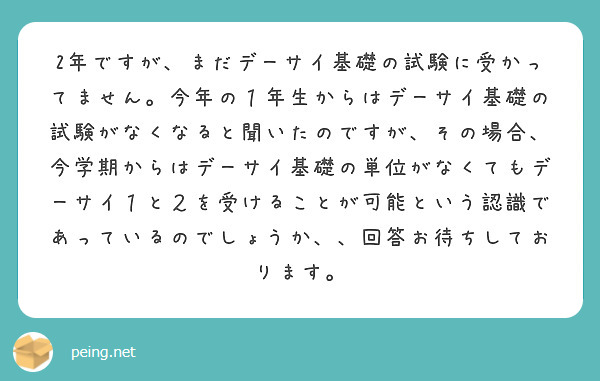 2年ですが、まだデーサイ基礎の試験に受かってません。今年の１年生からはデーサイ基礎の試験がなくなると聞いたのですが、その場合、今学期からはデーサイ基礎の単位がなくてもデーサイ１と２を受けることが可能という認識であっているのでしょうか、、回答お待ちしております。