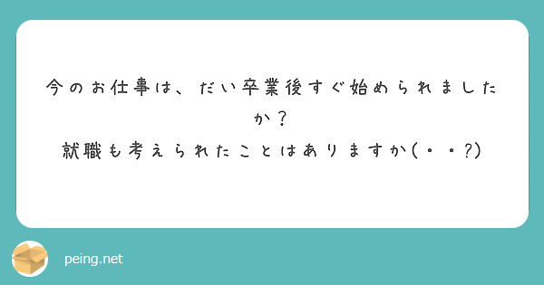 今のお仕事は、だい卒業後すぐ始められましたか？
就職も考えられたことはありますか(・・?)