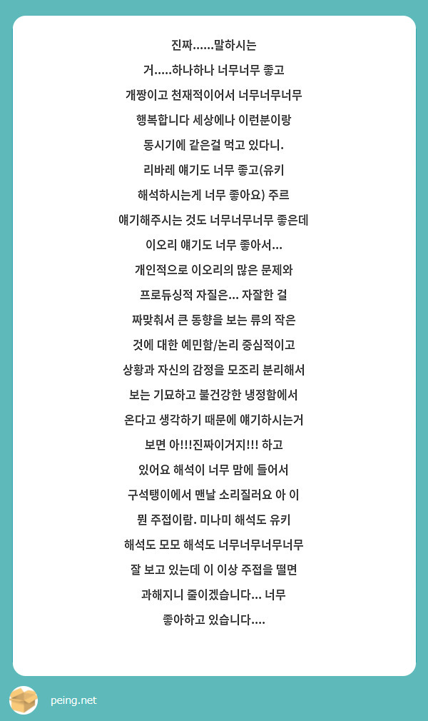 진짜......말하시는 거.....하나하나 너무너무 좋고 개짱이고 천재적이어서 너무너무너무 행복합니다 세상에나 이런분이랑 동시기에 같은걸 먹고 있다니. 
리바레 얘기도 너무 좋고(유키 해석하시는게 너무 좋아요) 주르 얘기해주시는 것도 너무너무너무 좋은데 이오리 얘기도 너무 좋아서... 개인적으로 이오리의 많은 문제와 프로듀싱적 자질은... 자잘한 걸 짜맞춰서 큰 동향을 보는 류의 작은 것에 대한 예민함/논리 중심적이고 상황과 자신의 감정을 모조리 분리해서 보는 기묘하고 불건강한 냉정함에서 온다고 생각하기 때문에 얘기하시는거 보면 아!!!진짜이거지!!! 하고 있어요 해석이 너무 맘에 들어서 구석탱이에서 맨날 소리질러요 아 이 뭔 주접이람. 미나미 해석도 유키 해석도 모모 해석도 너무너무너무너무 잘 보고 있는데 이 이상 주접을 떨면 과해지니 줄이겠습니다... 너무 좋아하고 있습니다.... 
