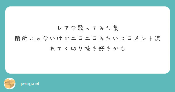 レアな歌ってみた集
箇所じゃないけどニコニコみたいにコメント流れてく切り抜き好きかも 