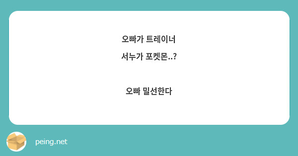 오빠가 트레이너 
서누가 포켓몬..?

오빠 밀선한다