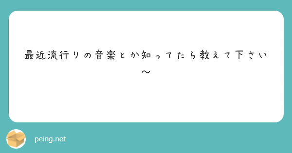 最近流行りの音楽とか知ってたら教えて下さい～