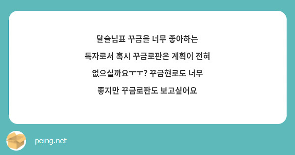 달슬님표 꾸금을 너무 좋아하는 독자로서 혹시 꾸금로판은 계획이 전혀 없으실까요ㅜㅜ? 꾸금현로도 너무 | Peing -질문함-