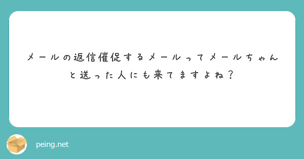 メールの返信催促するメールってメールちゃんと送った人にも来てますよね？
