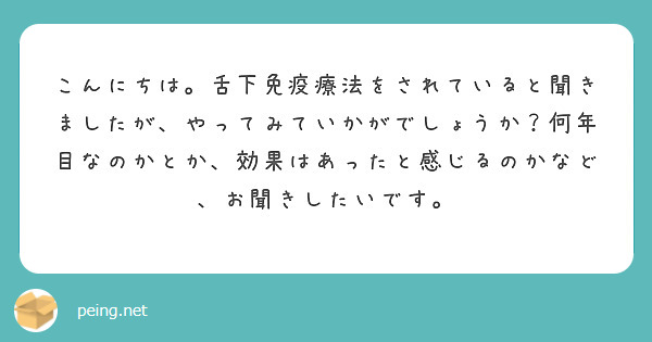 こんにちは。舌下免疫療法をされていると聞きましたが、やってみていかがでしょうか？何年目なのかとか、効果はあったと感じるのかなど、お聞きしたいです。