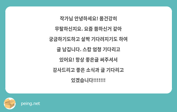 작가님 안녕하세요! 몸건강히 무탈하신지요. 요즘 뜸하신거 같아 궁금하기도하고 살짝 기다려지기도 하여 글 남깁니다. 스캄 엄청 기다리고 있어요! 항상 좋은글 써주셔서 감사드리고 좋은 소식과 글 기다리고 있겠습니다!!!!!!!