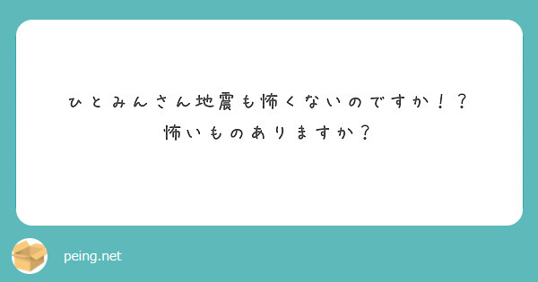 ひとみんさん地震も怖くないのですか！？
怖いものありますか？