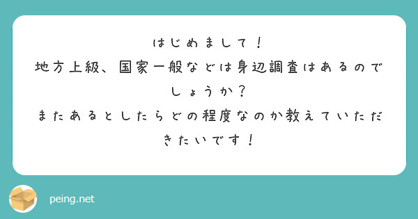 はじめまして！
地方上級、国家一般などは身辺調査はあるのでしょうか？
またあるとしたらどの程度なのか教えていただきたいです！