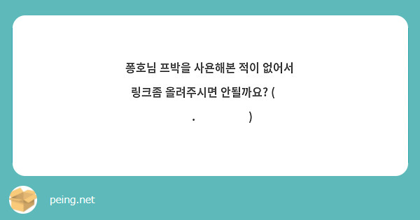 퐁호님 프박을 사욘해본 적이 없어서 링크좀 올려주시면 안될까요? ( ͒ ́ඉ .̫ ඉ ̀ ͒) 