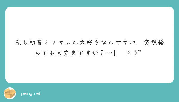 私も初音ミクちゃん大好きなんですが 突然絡んでも大丈夫ですか ๑ Peing 質問箱