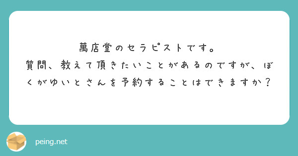 萬店堂のセラピストです。
質問、教えて頂きたいことがあるのですが、ぼくがゆいとさんを予約することはできますか？