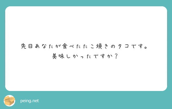先日あなたが食べたたこ焼きのタコです。
美味しかったですか？