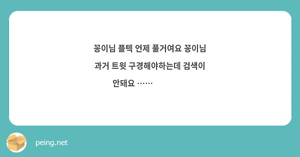 꽁이님 플텍 언제 풀거여요 꽁이님 과거 트윗 구경해야하는데 검색이 안돼요 …… 😭😭😭😭 | Peing -질문함-