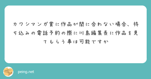カワシマンガ賞に作品が間に合わない場合、持ち込みの電話予約の際に川島編集長に作品を見てもらう事は可能ですか