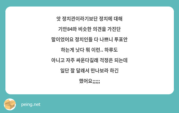 앗 정치관이라기보단 정치에 대해 기안84와 비슷한 의견을 가진단 말이었어요 정치인들 다 나쁘니 투표안 하는게 낫다 뭐 이런.. 하루도 아니고 자주 싸운다길래 걱정은 되는데 일단 잘 달래서 만나보라 하긴 했어요;;;;;