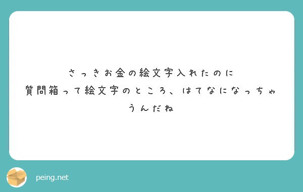 さっきお金の絵文字入れたのに 質問箱って絵文字のところ はてなになっちゃうんだね Peing 質問箱