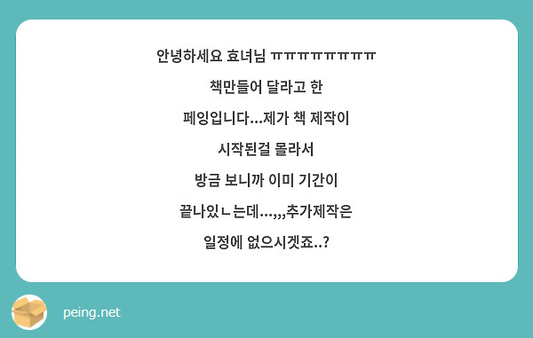 안녕하세요 효녀님 ㅠㅠㅠㅠㅠㅠㅠㅠ
책만들어 달라고 한 페잉입니다...제가 책 제작이 시작된걸 몰라서
방금 보니까 이미 기간이 끝나있ㄴ는데...,,,추가제작은 일정에 없으시겟죠..?