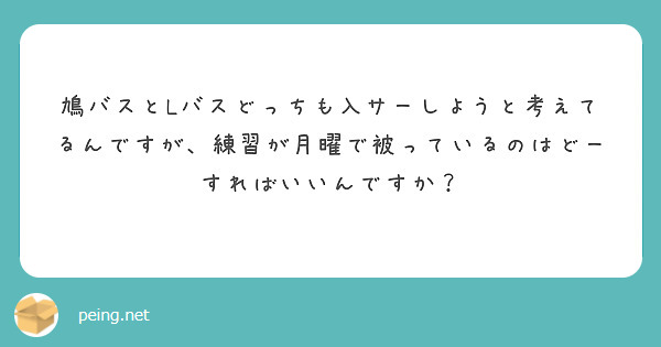 鳩バスとLバスどっちも入サーしようと考えてるんですが、練習が月曜で被っているのはどーすればいいんですか？