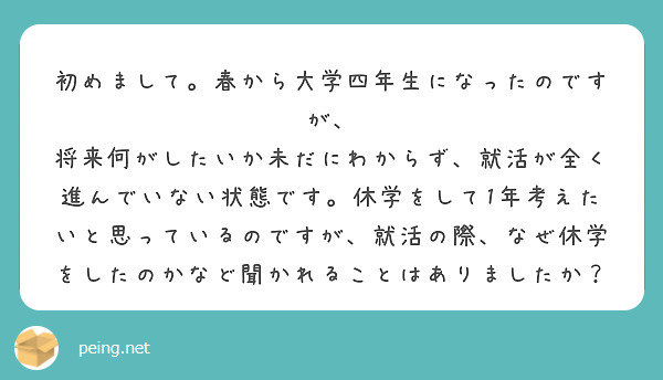 初めまして。春から大学四年生になったのですが、
将来何がしたいか未だにわからず、就活が全く進んでいない状態です。休学をして1年考えたいと思っているのですが、就活の際、なぜ休学をしたのかなど聞かれることはありましたか？