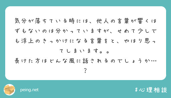 気分が落ちている時には、他人の言葉が響くはずもないのは分かっていますが、せめて少しでも浮上のきっかけになる言葉をと、やはり思ってしまいます。。
長けた方はどんな風に話されるのでしょうか…？