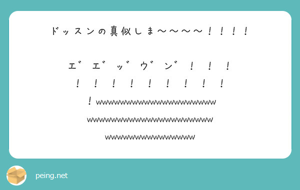 ドッスンの真似しま エﾞ エﾞ ッﾞ ウﾞ ンﾞ Peing 質問箱